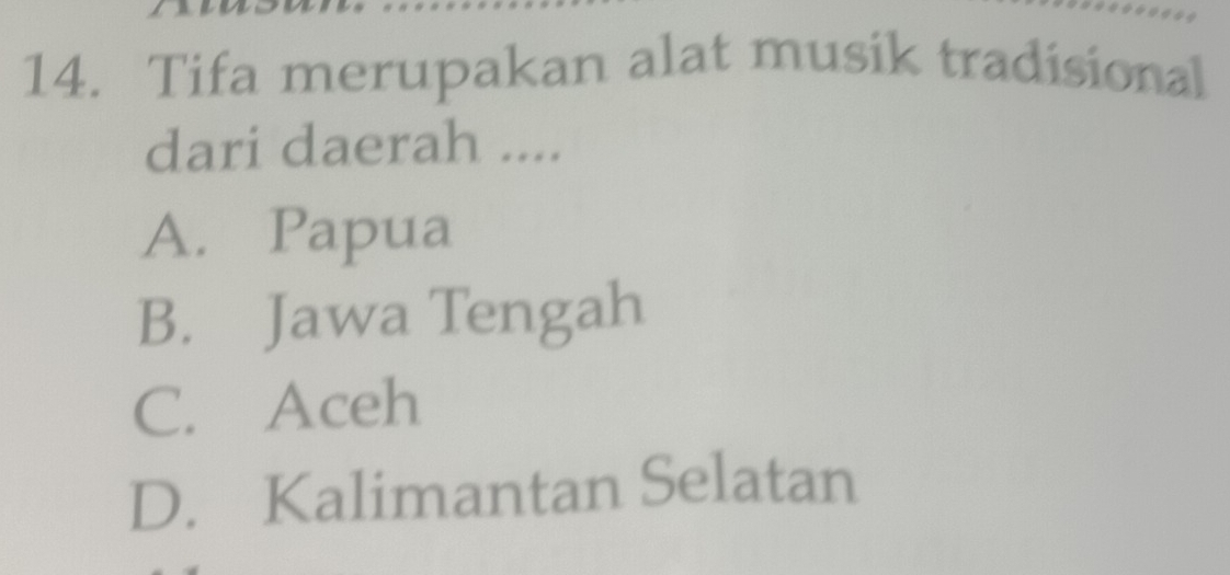 Tifa merupakan alat musik tradisional
dari daerah ....
A. Papua
B. Jawa Tengah
C. Aceh
D. Kalimantan Selatan