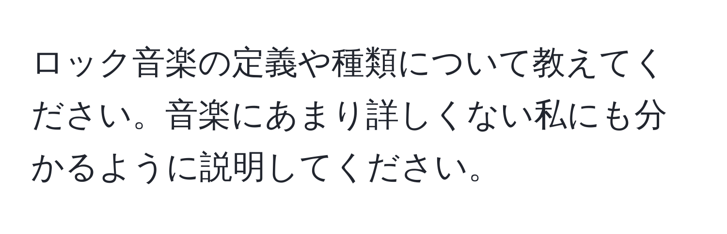 ロック音楽の定義や種類について教えてください。音楽にあまり詳しくない私にも分かるように説明してください。