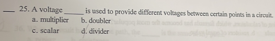 A voltage _is used to provide different voltages between certain points in a circuit.
a. multiplier b. doubler
c. scalar d. divider