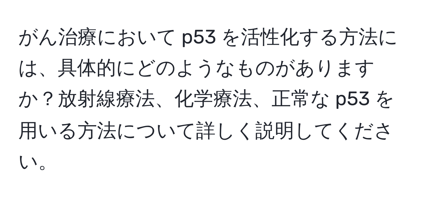 がん治療において p53 を活性化する方法には、具体的にどのようなものがありますか？放射線療法、化学療法、正常な p53 を用いる方法について詳しく説明してください。