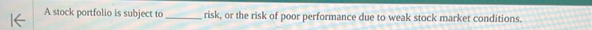 A stock portfolio is subject to_ risk, or the risk of poor performance due to weak stock market conditions.