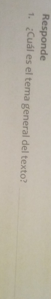 Responde 
_ 
1. ¿Cuál es el tema general del texto?