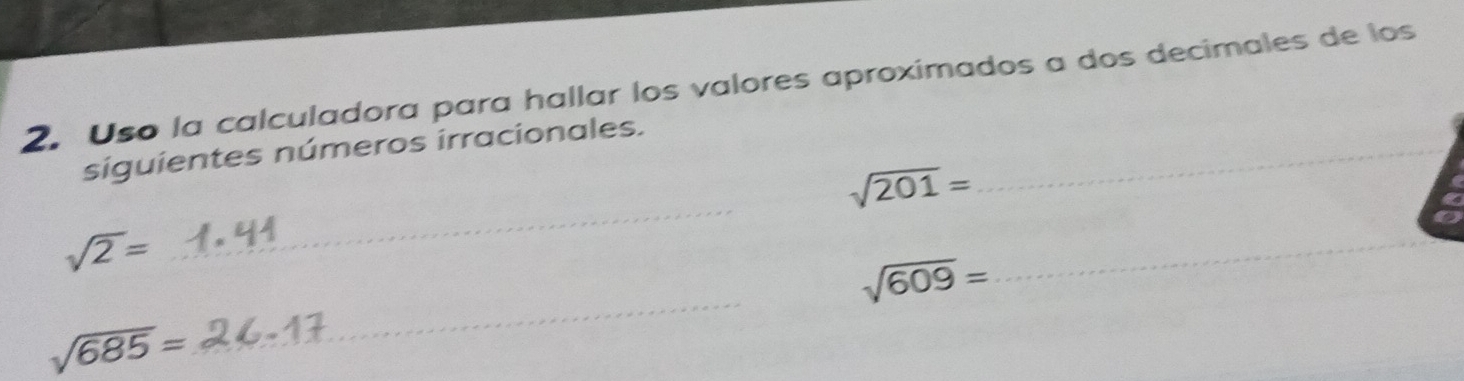 Uso la calculadora para hallar los valores aproximados a dos decimales de los 
siguientes números irracionales._ 
_
sqrt(201)=
sqrt(2)=
sqrt(609)=
_
sqrt(685)=
_