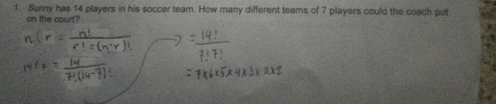 Sunny has 14 players in his soccer team. How many different teams of 7 players could the coach put 
on the court?