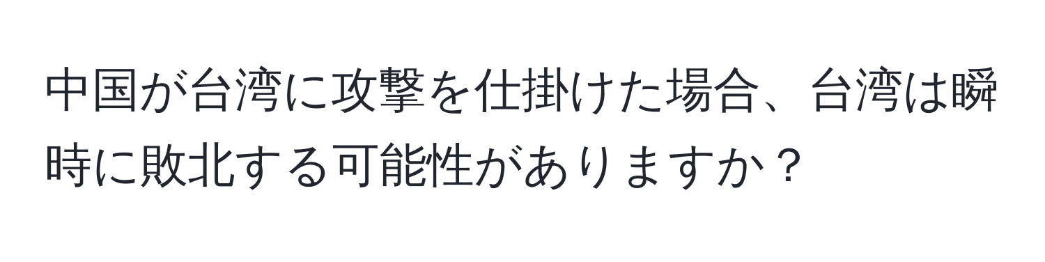 中国が台湾に攻撃を仕掛けた場合、台湾は瞬時に敗北する可能性がありますか？