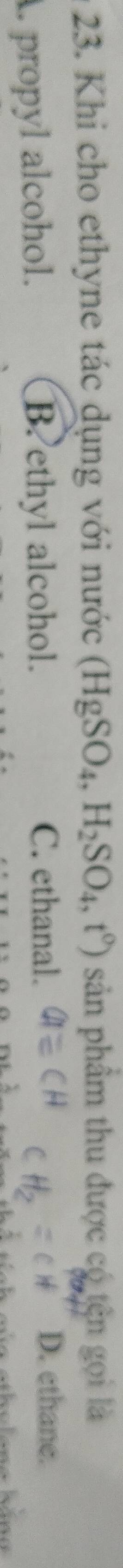 Khi cho ethyne tác dụng với nước (HgSO_4, H_2SO_4,t^0) S ản phẩm thu được có tên gọi là
A. propyl alcohol. B. ethyl alcohol.
C. ethanal. D. ethane.