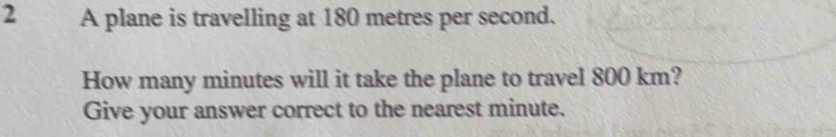 A plane is travelling at 180 metres per second. 
How many minutes will it take the plane to travel 800 km? 
Give your answer correct to the nearest minute.