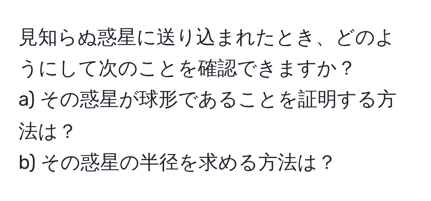 見知らぬ惑星に送り込まれたとき、どのようにして次のことを確認できますか？  
a) その惑星が球形であることを証明する方法は？  
b) その惑星の半径を求める方法は？