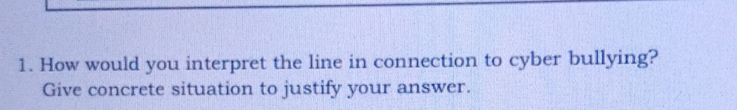 How would you interpret the line in connection to cyber bullying? 
Give concrete situation to justify your answer.