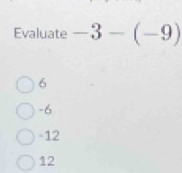 Evaluate -3-(-9)
6
-6
-12
12