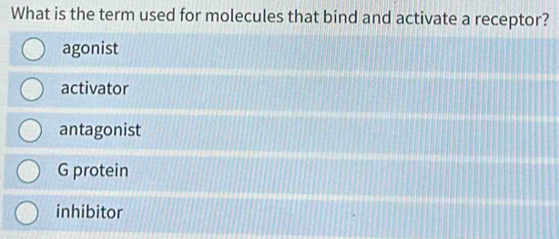 What is the term used for molecules that bind and activate a receptor?
agonist
activator
antagonist
G protein
inhibitor