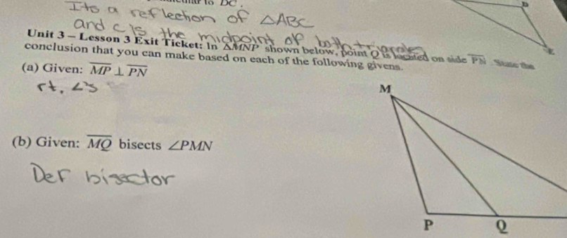 Lesson 3 Exit Ticket: In △ MNP shown below, point Q is located on side
conclusion that you can make based on each of the following givens.
(a) Given: overline MP⊥ overline PN
(b) Given: overline MQ bisects ∠ PMN