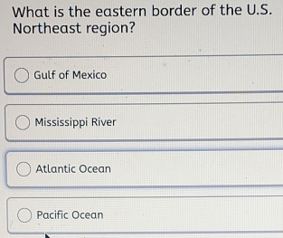 What is the eastern border of the U.S.
Northeast region?
Gulf of Mexico
Mississippi River
Atlantic Ocean
Pacific Ocean