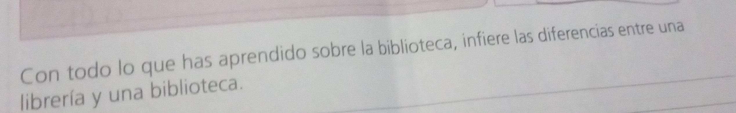 Con todo lo que has aprendido sobre la biblioteca, infiere las diferencias entre una 
librería y una biblioteca.