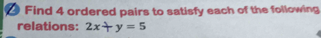 Find 4 ordered pairs to satisfy each of the following 
relations: 2x+y=5