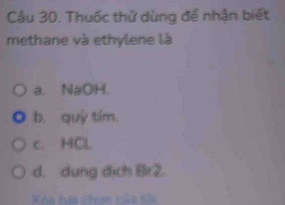 Thuốc thử dùng để nhận biết
methane và ethylene là
a. NaOH.
b. quy tím.
c. HCl
d. dung dịch Br2.
Kóa lựa chọn của tố