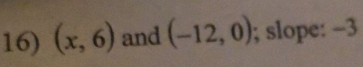 (x,6) and (-12,0); slope: -3