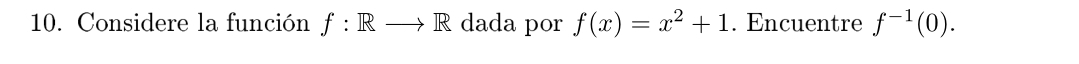 Considere la función f:Rto R dada por f(x)=x^2+1. Encuentre f^(-1)(0).