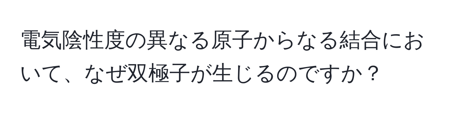 電気陰性度の異なる原子からなる結合において、なぜ双極子が生じるのですか？