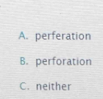 A. perferation
B. perforation
C. neither