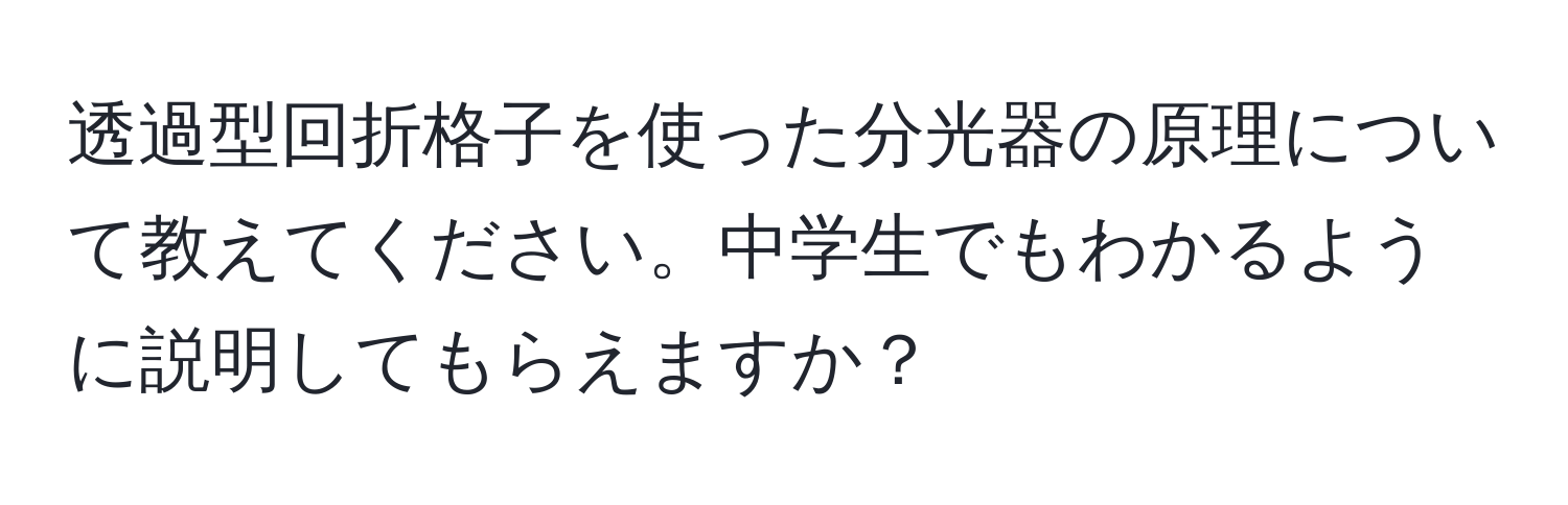 透過型回折格子を使った分光器の原理について教えてください。中学生でもわかるように説明してもらえますか？