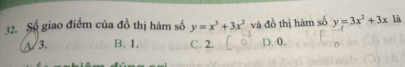 Số giao điểm của đồ thị hàm số y=x^3+3x^2 và đồ thị hàm số y=3x^2+3x là
~3. B. 1. C. 2. D. 0.