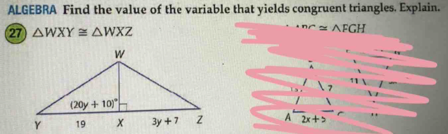 ALGEBRA Find the value of the variable that yields congruent triangles. Explain.
27 △ WXY≌ △ WXZ^(nr)≌ △ FGH
11