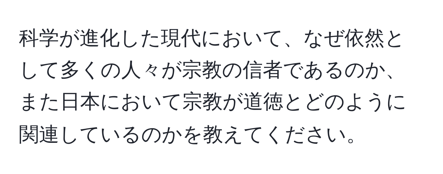 科学が進化した現代において、なぜ依然として多くの人々が宗教の信者であるのか、また日本において宗教が道徳とどのように関連しているのかを教えてください。