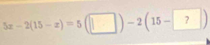 5x-2(15-x)=5(□ )-2(15-?)