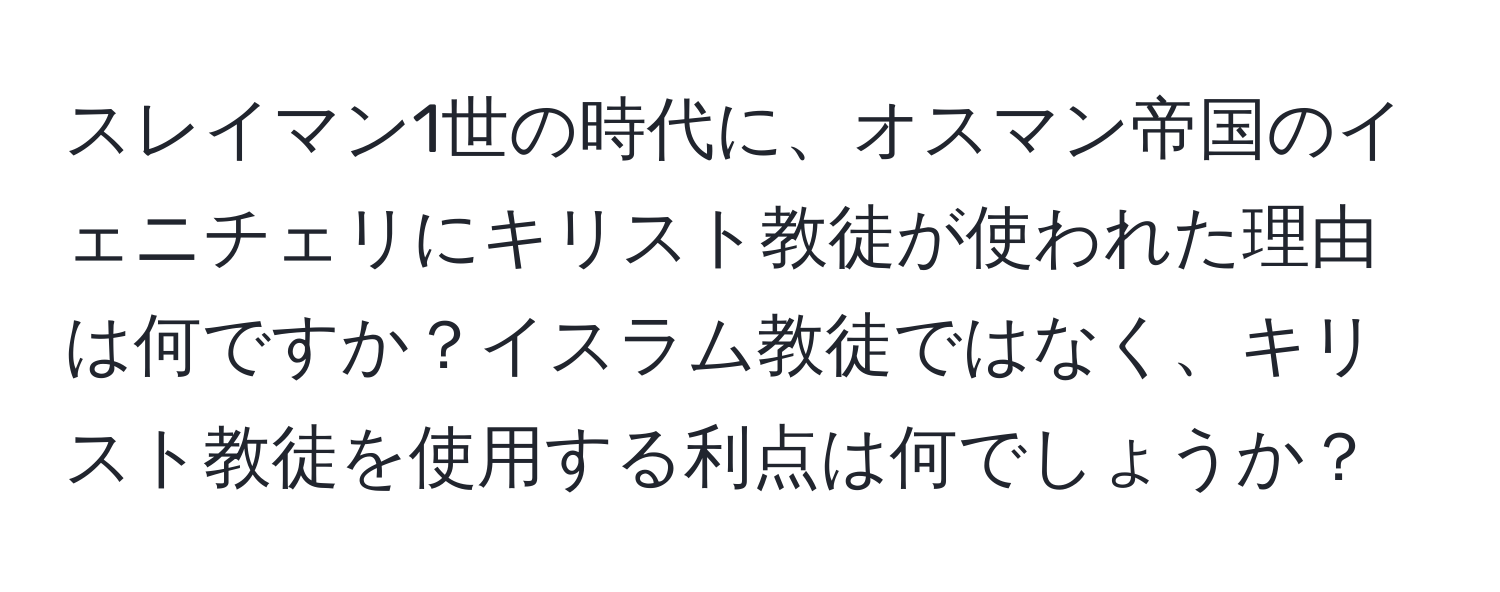 スレイマン1世の時代に、オスマン帝国のイェニチェリにキリスト教徒が使われた理由は何ですか？イスラム教徒ではなく、キリスト教徒を使用する利点は何でしょうか？