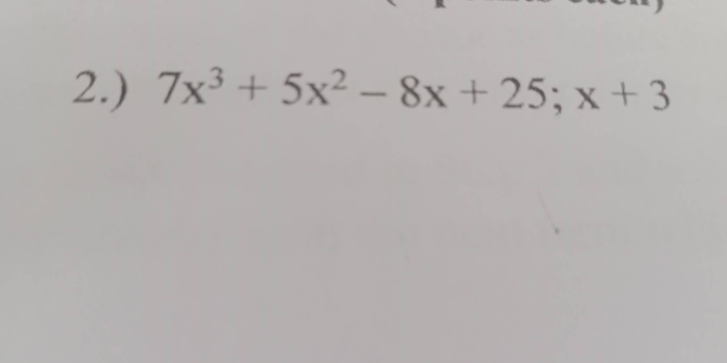 2.) 7x^3+5x^2-8x+25; x+3