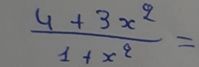  (4+3x^2)/1+x^2 =