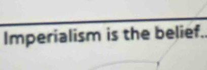 Imperialism is the belief.