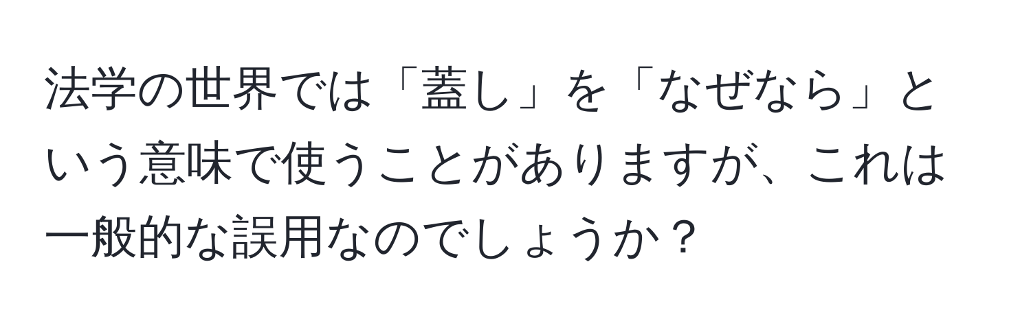 法学の世界では「蓋し」を「なぜなら」という意味で使うことがありますが、これは一般的な誤用なのでしょうか？