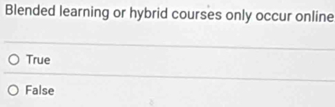 Blended learning or hybrid courses only occur online
True
False