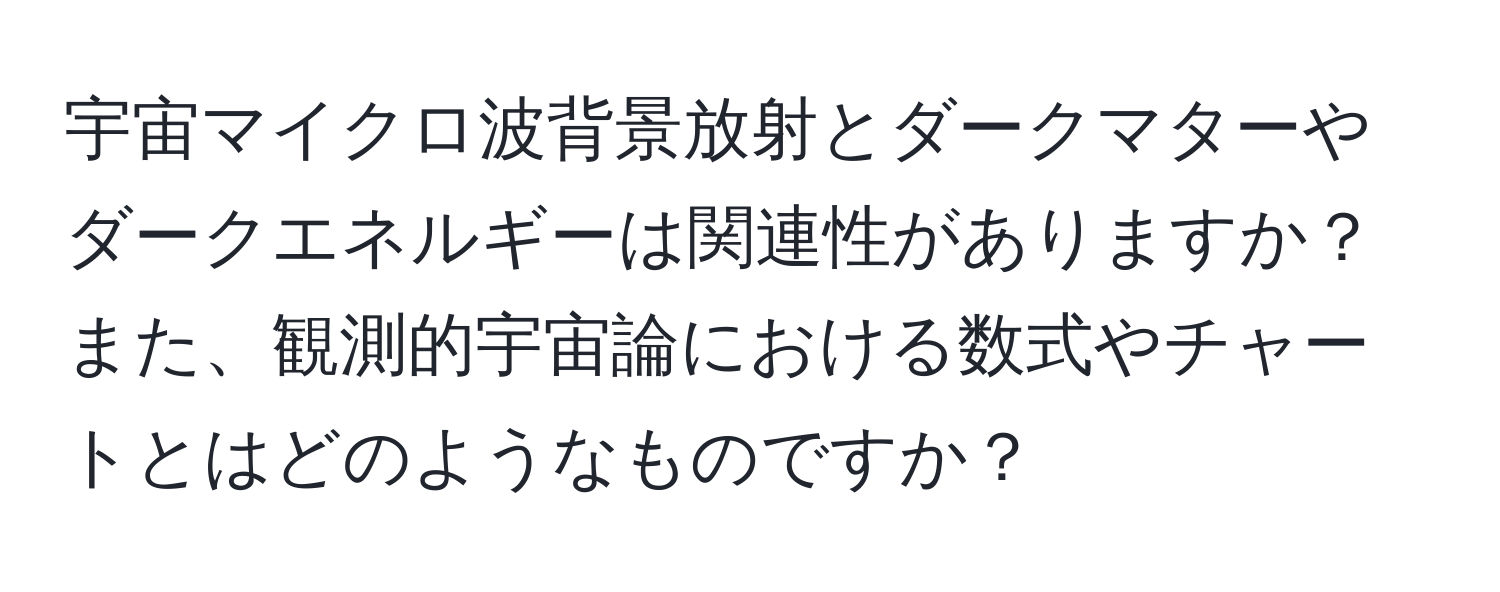 宇宙マイクロ波背景放射とダークマターやダークエネルギーは関連性がありますか？また、観測的宇宙論における数式やチャートとはどのようなものですか？