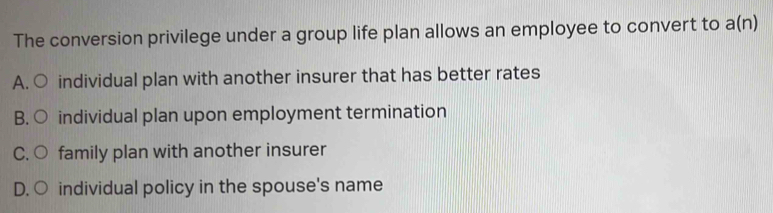 Solved: The conversion privilege under a group life plan allows an ...