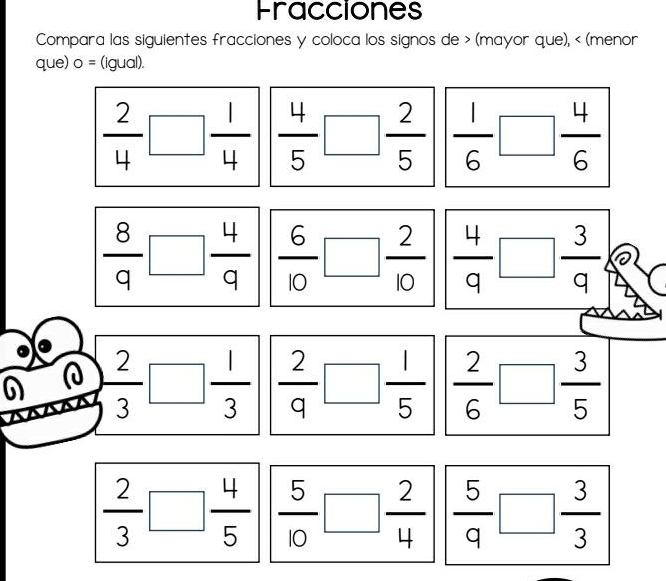 Fracciones
Compara las siguientes fracciones y coloca los signos de (mayor que), < (menor
que)  o= (igual)
 2/4  □  1/4   4/5  · □  2/5   1/6 □  4/6 
 8/9 □  4/9   6/10 □  2/10   4/9 □  3/9 
 2/3 □  1/3   2/9 □  1/5   2/6 □  3/5 
 2/3 □  4/5   5/10  · □  2/4  |
 5/9 □  3/3 