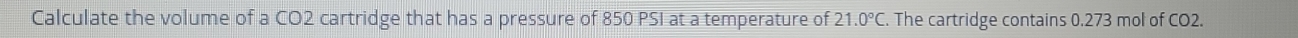 Calculate the volume of a CO2 cartridge that has a pressure of 850 PSI at a temperature of 21.0°C. The cartridge contains 0.273 mol of CO2.