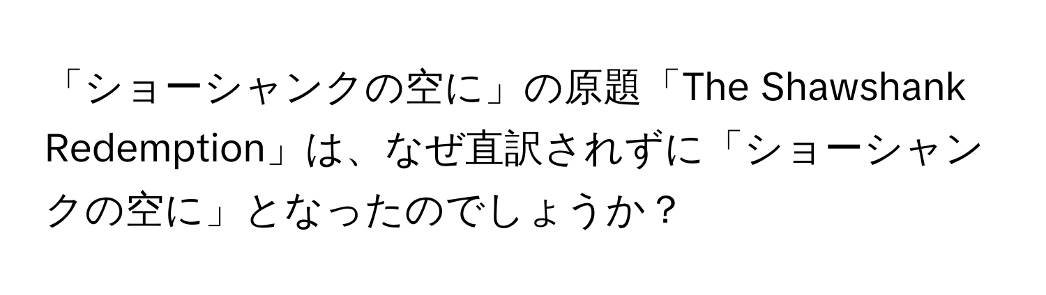 「ショーシャンクの空に」の原題「The Shawshank Redemption」は、なぜ直訳されずに「ショーシャンクの空に」となったのでしょうか？