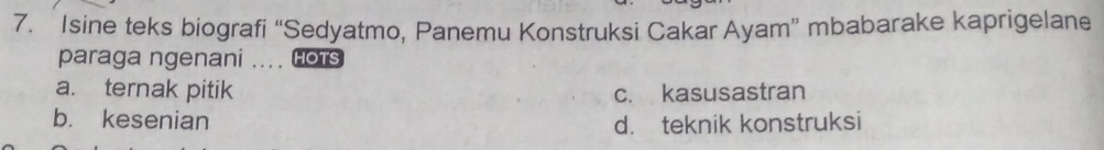 Isine teks biografi “Sedyatmo, Panemu Konstruksi Cakar Ayam” mbabarake kaprigelane
paraga ngenani .... Hots
a. ternak pitik c. kasusastran
b. kesenian d. teknik konstruksi