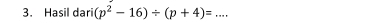 Hasil dari (p^2-16)/ (p+4)= 111 _