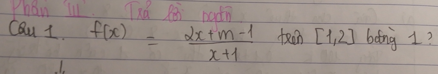 rhan Tú Rò baǎn 
Cau 1. f(x)= (2x+m-1)/x+1  teen [1,2] bong 1?