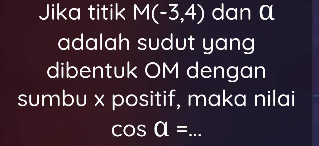 Jika titik M(-3,4) I dan α
adalah sudut yang 
dibentuk OM dengan 
sumbu x positif, maka nilai 
_ cos a=