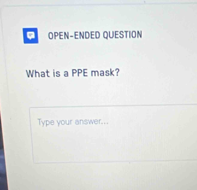 a OPEN-ENDED QUESTION 
What is a PPE mask? 
Type your answer...