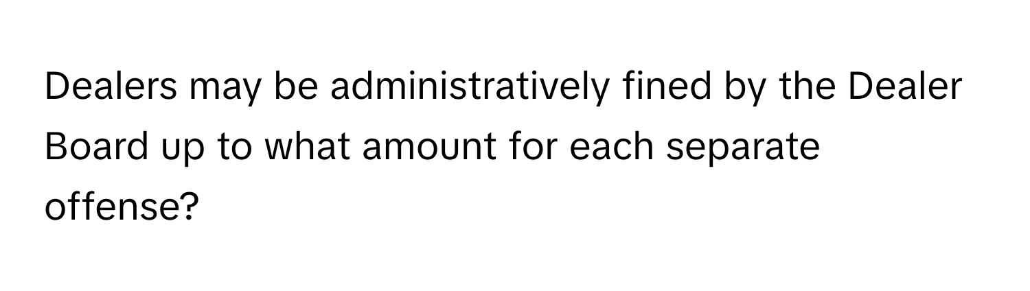 Dealers may be administratively fined by the Dealer Board up to what amount for each separate offense?