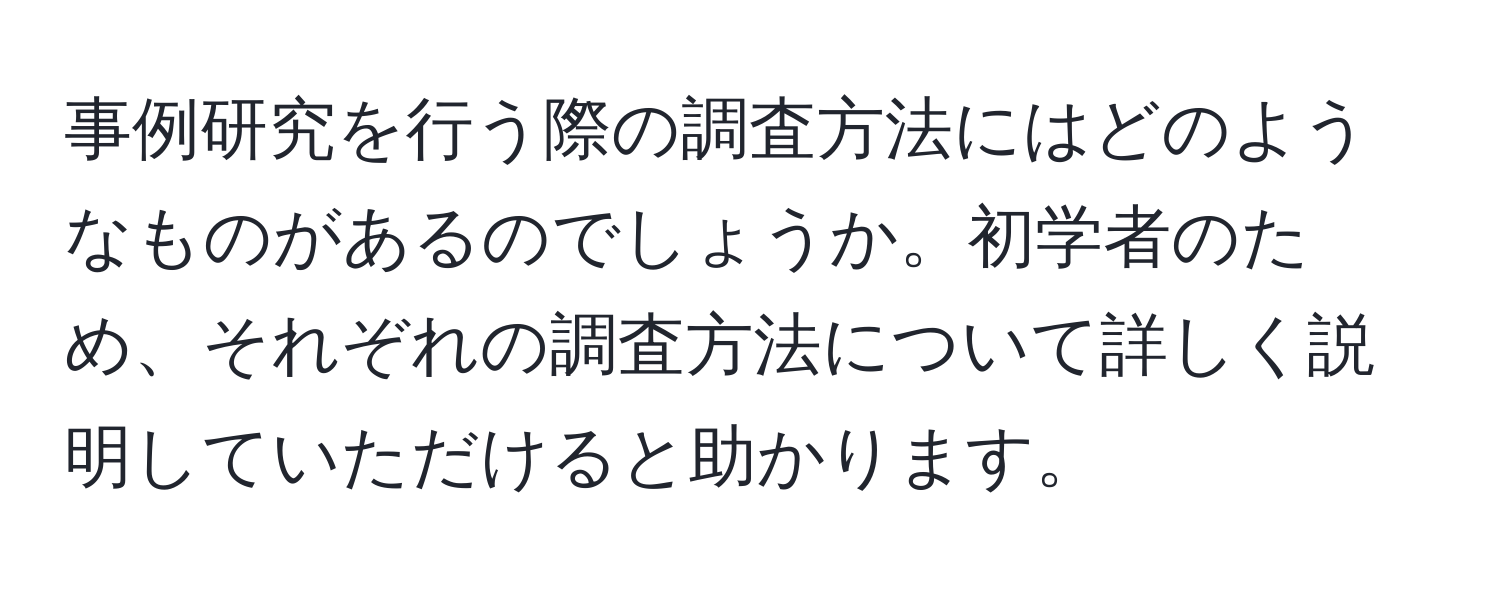 事例研究を行う際の調査方法にはどのようなものがあるのでしょうか。初学者のため、それぞれの調査方法について詳しく説明していただけると助かります。