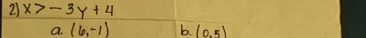 x>-3y+4
a. (6,-1) b. (0,5)