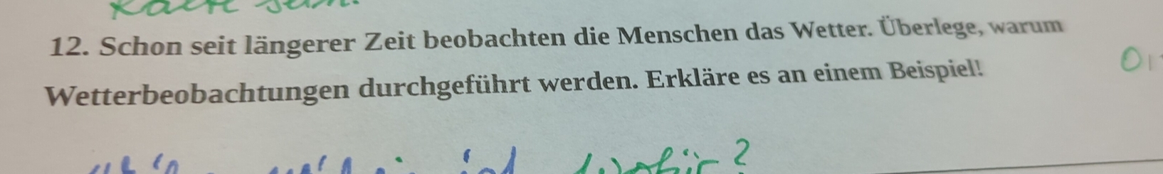 Schon seit längerer Zeit beobachten die Menschen das Wetter. Überlege, warum 
Wetterbeobachtungen durchgeführt werden. Erkläre es an einem Beispiel!