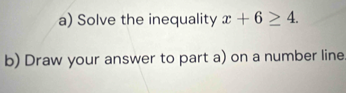 Solve the inequality x+6≥ 4. 
b) Draw your answer to part a) on a number line